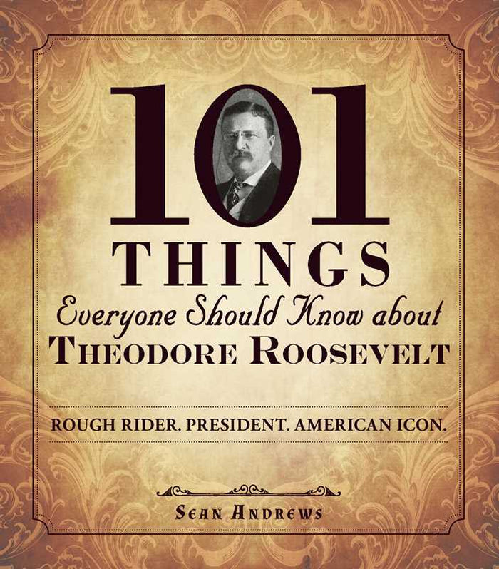 101 Things Everyone Should Know About Theodore Roosevelt By Sean Andrews