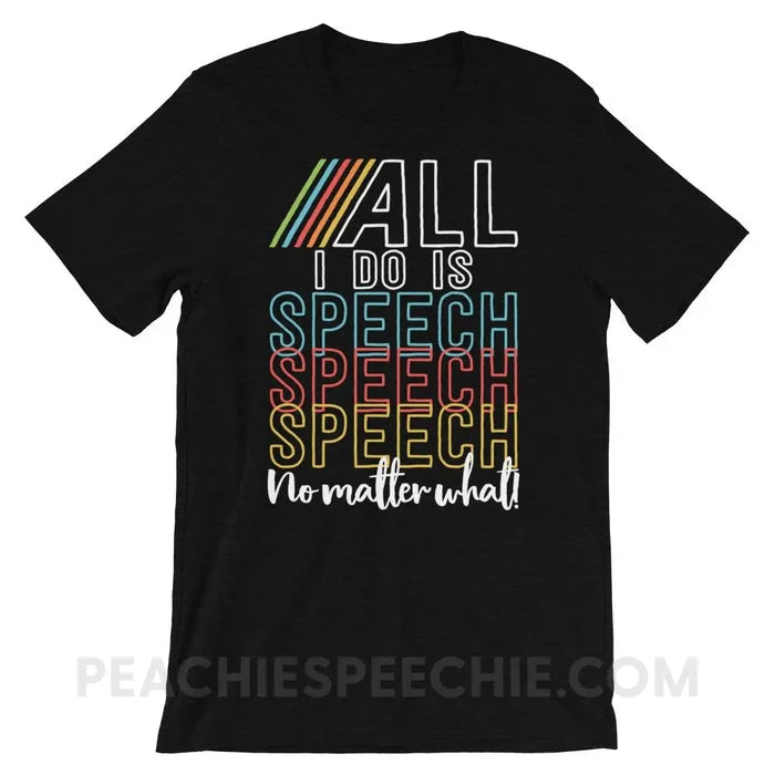 All I Do Is Speech Premium Soft Tee - Black Heather / XS - T-Shirts & Tops peachiespeechie.com