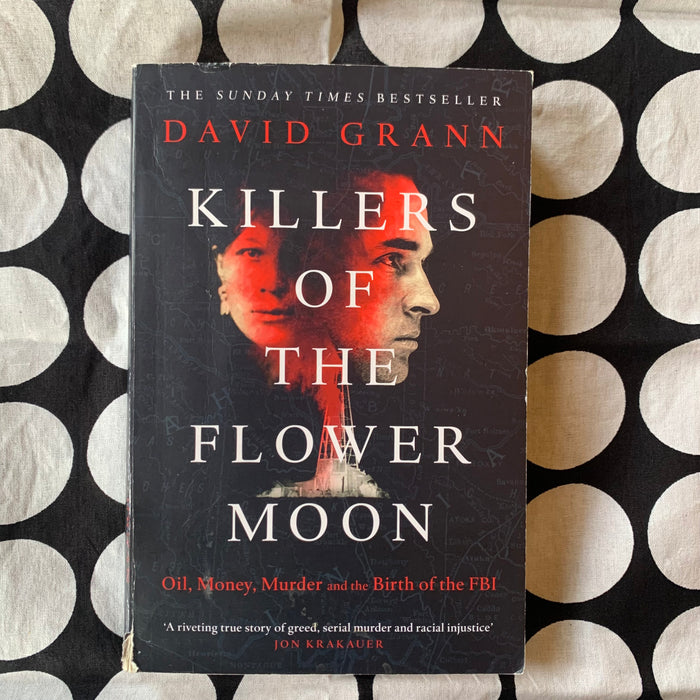 Killers of the Flower Moon: Oil, Money, Murder and the Birth of the FBI by David Grann