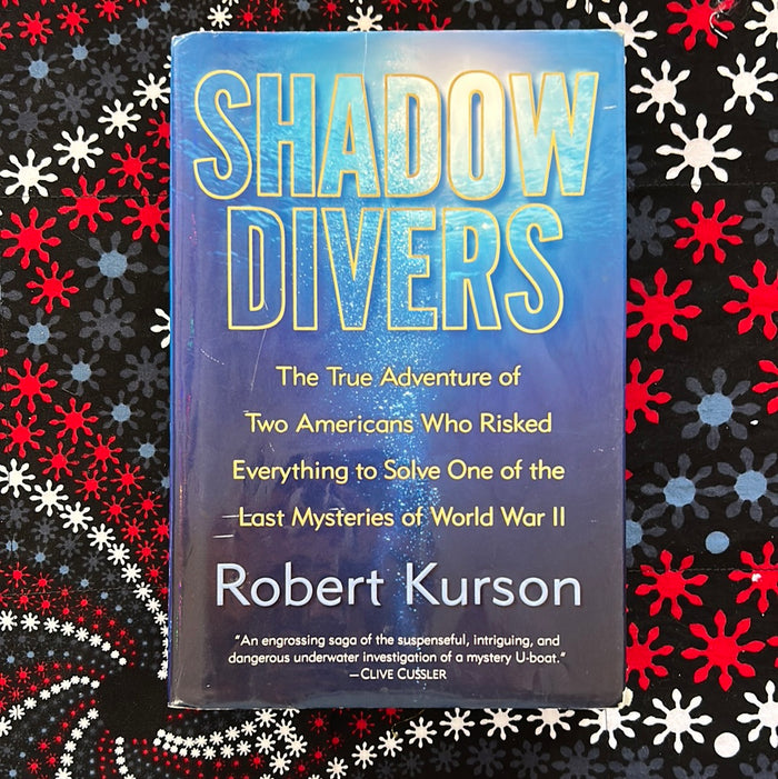Shadow Divers: The True Adventure of Two Americans Who Risked Everything ot Solve One of the Last Mysteries of World War II by Robert Kurson