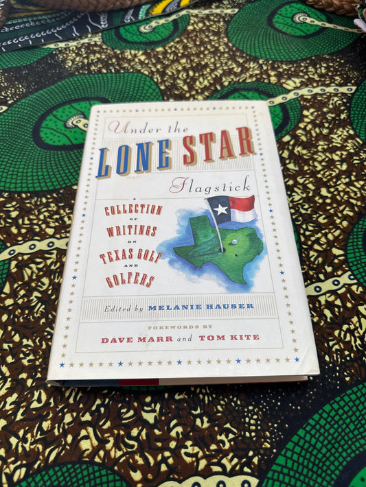 Under the Lone Star Flagstick A Collection of Writings on Texas Golf by Melanie Hauser